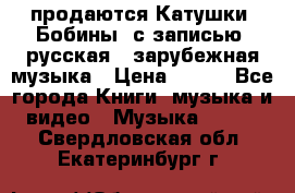 продаются Катушки (Бобины) с записью  русская , зарубежная музыка › Цена ­ 250 - Все города Книги, музыка и видео » Музыка, CD   . Свердловская обл.,Екатеринбург г.